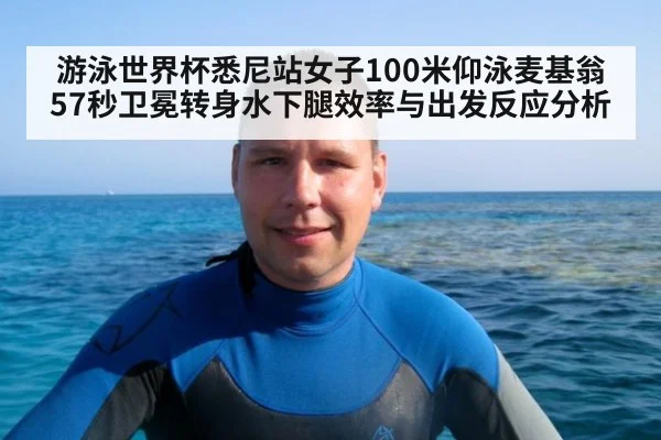 游泳世界杯悉尼站女子100米仰泳麦基翁57秒卫冕转身水下腿效率与出发反应分析