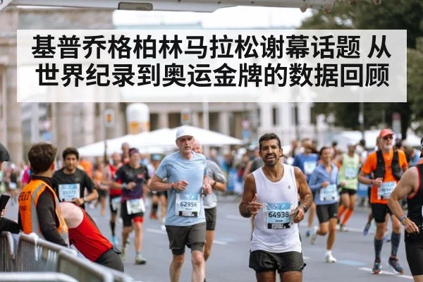 基普乔格柏林马拉松谢幕话题 从世界纪录到奥运金牌的数据回顾